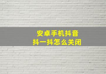 安卓手机抖音抖一抖怎么关闭