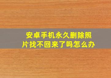 安卓手机永久删除照片找不回来了吗怎么办