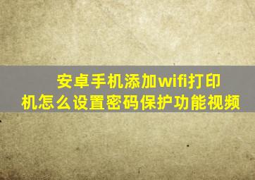 安卓手机添加wifi打印机怎么设置密码保护功能视频