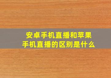 安卓手机直播和苹果手机直播的区别是什么