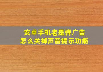 安卓手机老是弹广告怎么关掉声音提示功能