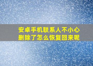 安卓手机联系人不小心删除了怎么恢复回来呢