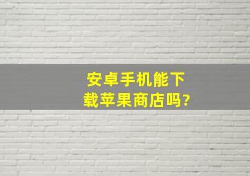 安卓手机能下载苹果商店吗?