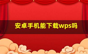 安卓手机能下载wps吗