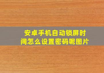 安卓手机自动锁屏时间怎么设置密码呢图片