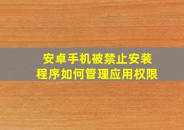 安卓手机被禁止安装程序如何管理应用权限