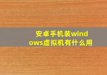 安卓手机装windows虚拟机有什么用