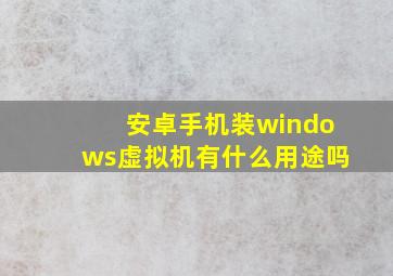 安卓手机装windows虚拟机有什么用途吗