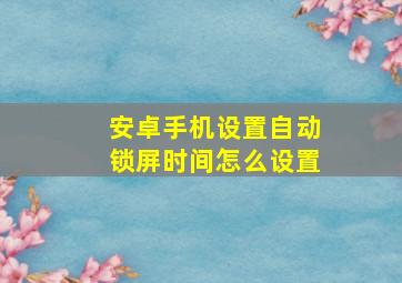 安卓手机设置自动锁屏时间怎么设置