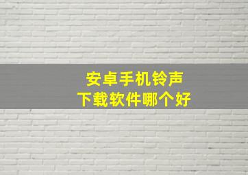 安卓手机铃声下载软件哪个好