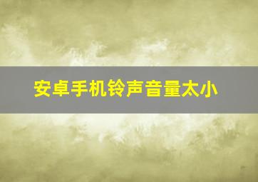 安卓手机铃声音量太小