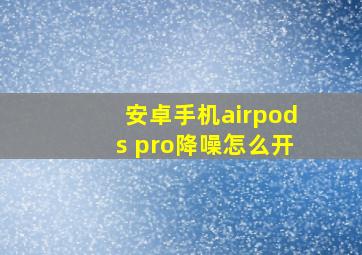 安卓手机airpods pro降噪怎么开