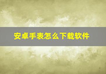 安卓手表怎么下载软件