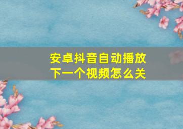 安卓抖音自动播放下一个视频怎么关