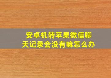 安卓机转苹果微信聊天记录会没有嘛怎么办