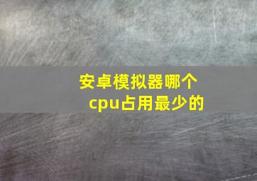 安卓模拟器哪个cpu占用最少的