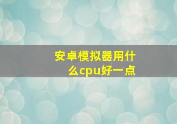 安卓模拟器用什么cpu好一点