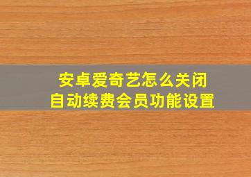 安卓爱奇艺怎么关闭自动续费会员功能设置