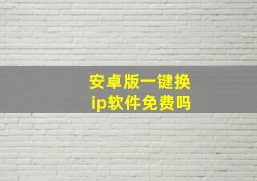 安卓版一键换ip软件免费吗