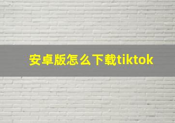 安卓版怎么下载tiktok