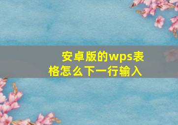 安卓版的wps表格怎么下一行输入