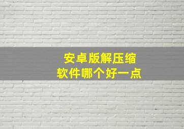 安卓版解压缩软件哪个好一点