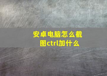 安卓电脑怎么截图ctrl加什么