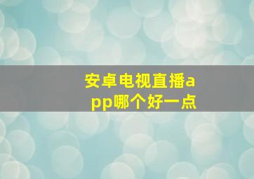 安卓电视直播app哪个好一点