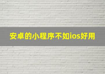 安卓的小程序不如ios好用