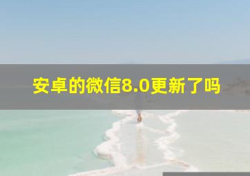 安卓的微信8.0更新了吗