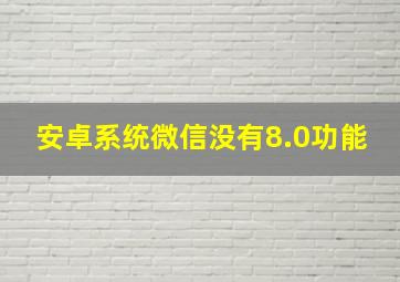 安卓系统微信没有8.0功能