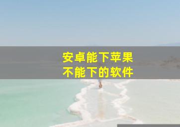 安卓能下苹果不能下的软件