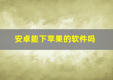 安卓能下苹果的软件吗