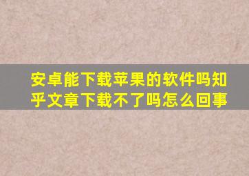 安卓能下载苹果的软件吗知乎文章下载不了吗怎么回事