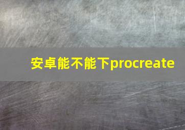 安卓能不能下procreate