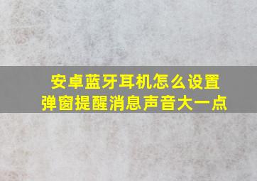 安卓蓝牙耳机怎么设置弹窗提醒消息声音大一点