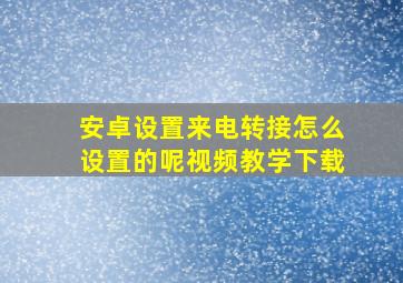 安卓设置来电转接怎么设置的呢视频教学下载