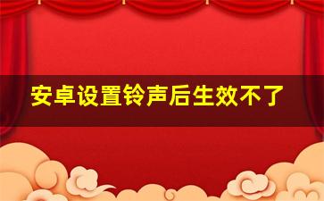 安卓设置铃声后生效不了