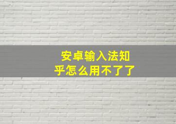 安卓输入法知乎怎么用不了了