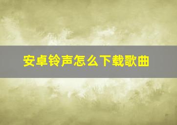 安卓铃声怎么下载歌曲