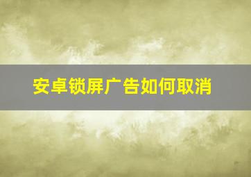 安卓锁屏广告如何取消