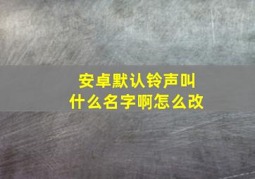 安卓默认铃声叫什么名字啊怎么改