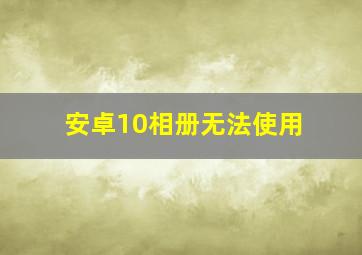 安卓10相册无法使用