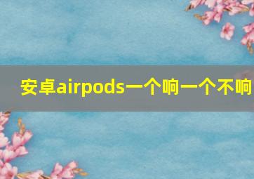 安卓airpods一个响一个不响