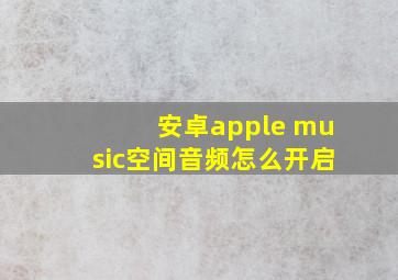 安卓apple music空间音频怎么开启