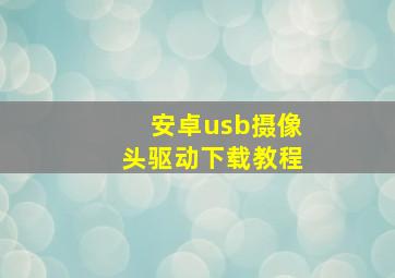 安卓usb摄像头驱动下载教程