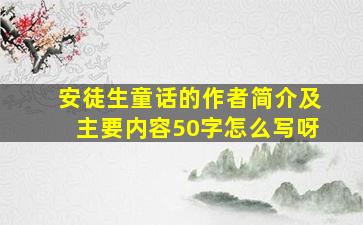 安徒生童话的作者简介及主要内容50字怎么写呀