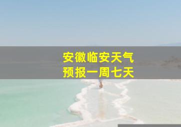 安徽临安天气预报一周七天