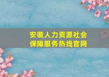 安徽人力资源社会保障服务热线官网