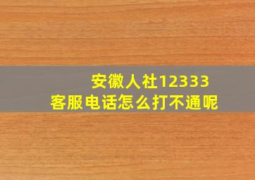 安徽人社12333客服电话怎么打不通呢